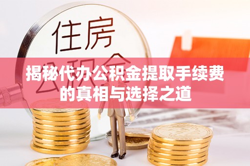 吉利揭秘代办公积金提取手续费的真相与选择之道