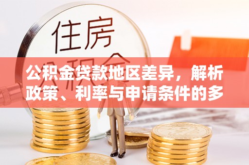 吉利公积金贷款地区差异，解析政策、利率与申请条件的多维影响