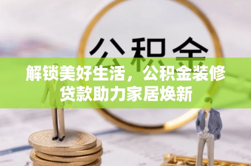 吉利解锁美好生活，公积金装修贷款助力家居焕新
