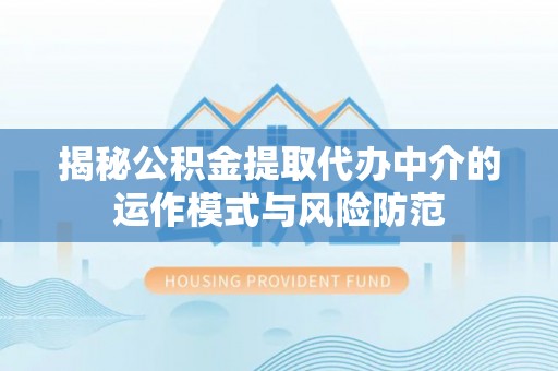 吉利揭秘公积金提取代办中介的运作模式与风险防范