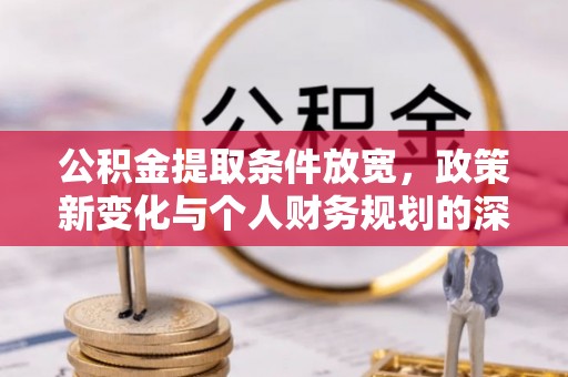 吉利公积金提取条件放宽，政策新变化与个人财务规划的深度解析