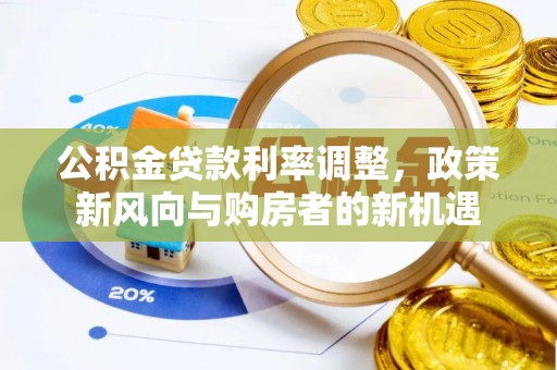 吉利公积金贷款利率调整，政策新风向与购房者的新机遇