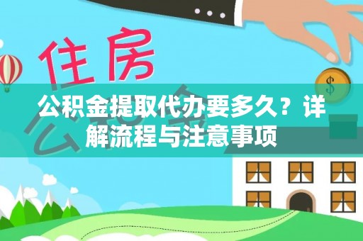 吉利公积金提取代办要多久？详解流程与注意事项