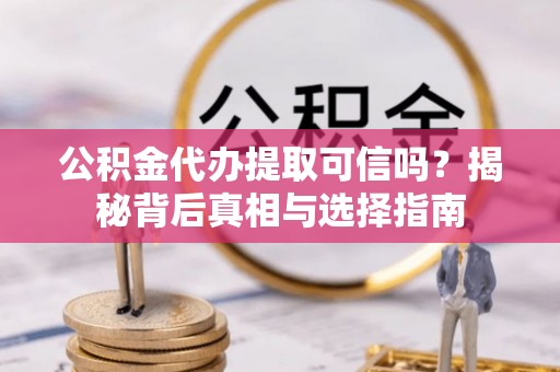 吉利公积金代办提取可信吗？揭秘背后真相与选择指南