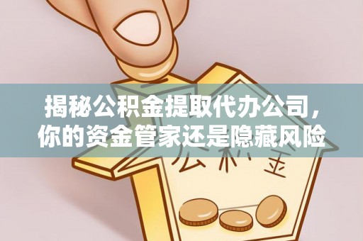 吉利揭秘公积金提取代办公司，你的资金管家还是隐藏风险？
