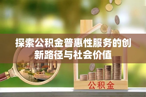 吉利探索公积金普惠性服务的创新路径与社会价值