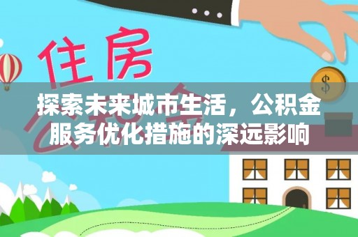 吉利探索未来城市生活，公积金服务优化措施的深远影响