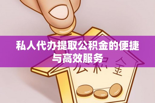 吉利私人代办提取公积金的便捷与高效服务