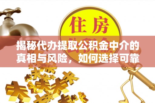 吉利揭秘代办提取公积金中介的真相与风险，如何选择可靠的第三方服务