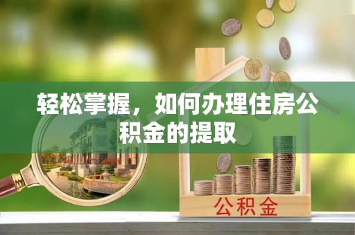 吉利轻松掌握，如何办理住房公积金的提取
