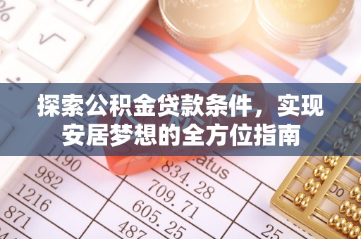 吉利探索公积金贷款条件，实现安居梦想的全方位指南