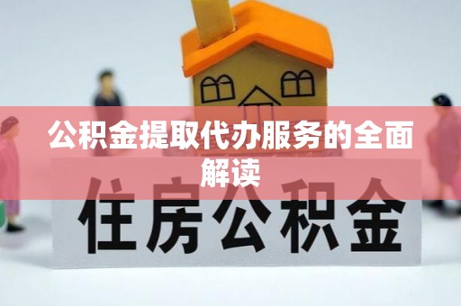 吉利公积金提取代办服务的全面解读