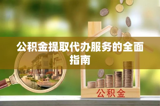 吉利公积金提取代办服务的全面指南