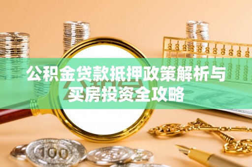 吉利公积金贷款抵押政策解析与买房投资全攻略
