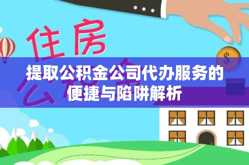 吉利提取公积金公司代办服务的便捷与陷阱解析
