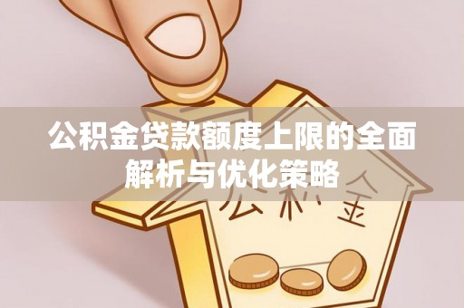 吉利公积金贷款额度上限的全面解析与优化策略