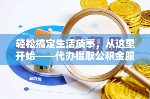 吉利轻松搞定生活琐事，从这里开始——代办提取公积金服务详解