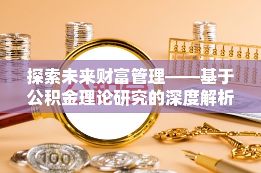 吉利探索未来财富管理——基于公积金理论研究的深度解析