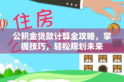吉利公积金贷款计算全攻略，掌握技巧，轻松规划未来