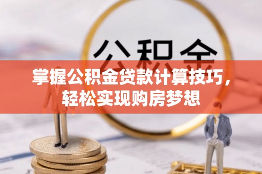 吉利掌握公积金贷款计算技巧，轻松实现购房梦想