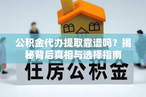 吉利公积金代办提取靠谱吗？揭秘背后真相与选择指南