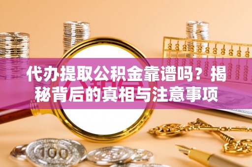 吉利代办提取公积金靠谱吗？揭秘背后的真相与注意事项