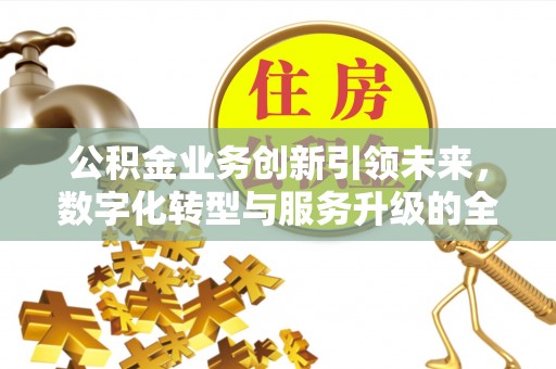 吉利公积金业务创新引领未来，数字化转型与服务升级的全新篇章