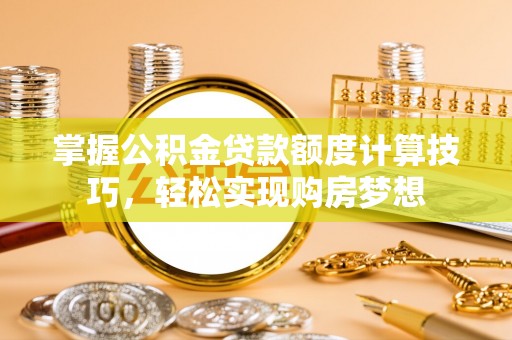 吉利掌握公积金贷款额度计算技巧，轻松实现购房梦想