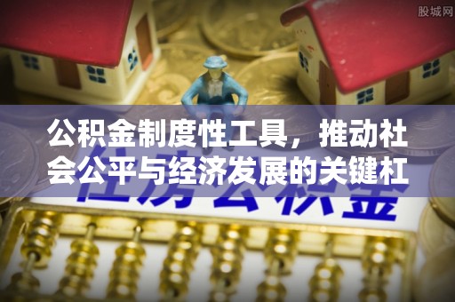 吉利公积金制度性工具，推动社会公平与经济发展的关键杠杆