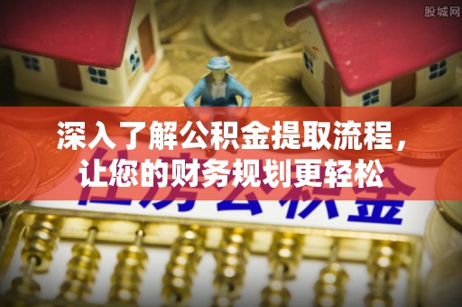 吉利深入了解公积金提取流程，让您的财务规划更轻松
