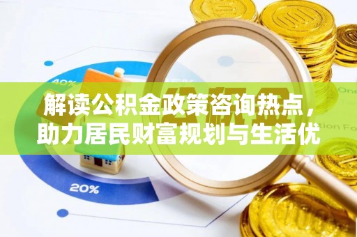 吉利解读公积金政策咨询热点，助力居民财富规划与生活优化