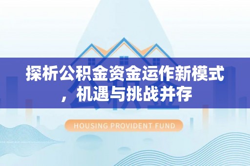 吉利探析公积金资金运作新模式，机遇与挑战并存