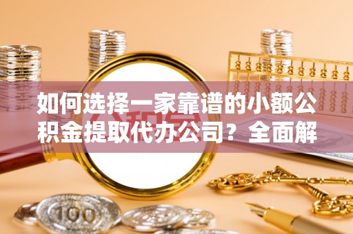 吉利如何选择一家靠谱的小额公积金提取代办公司？全面解析与实用指南