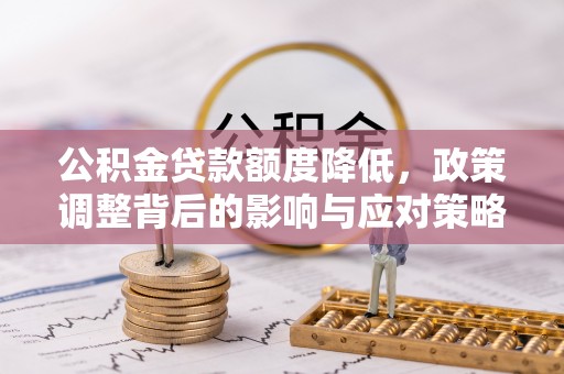 吉利公积金贷款额度降低，政策调整背后的影响与应对策略