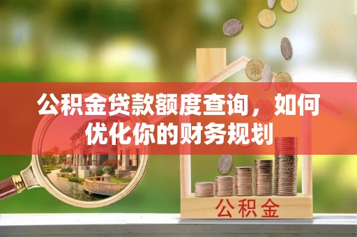 吉利公积金贷款额度查询，如何优化你的财务规划