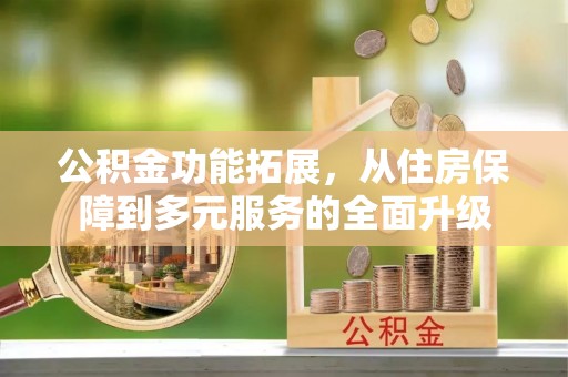 吉利公积金功能拓展，从住房保障到多元服务的全面升级