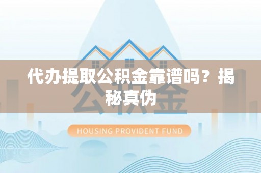 吉利代办提取公积金靠谱吗？揭秘真伪