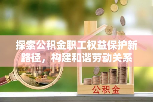 吉利探索公积金职工权益保护新路径，构建和谐劳动关系