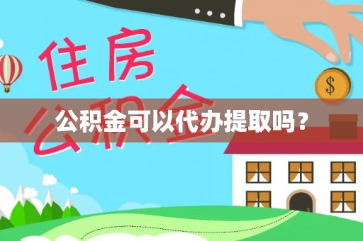 吉利公积金可以代办提取吗？