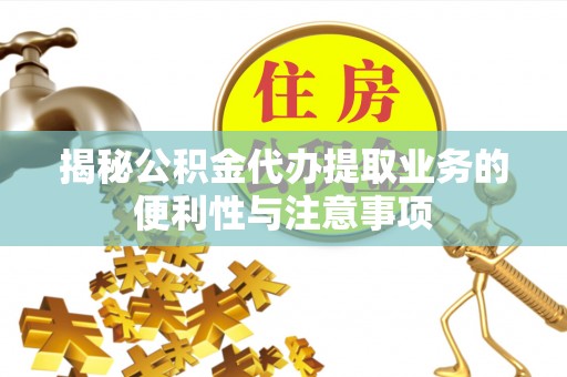 吉利揭秘公积金代办提取业务的便利性与注意事项