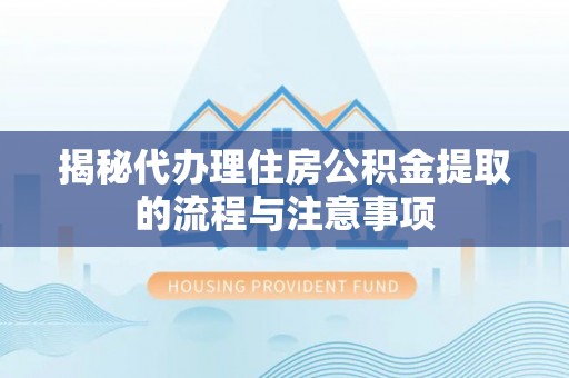 吉利揭秘代办理住房公积金提取的流程与注意事项