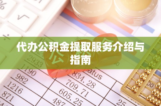 吉利代办公积金提取服务介绍与指南