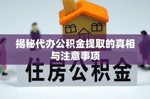 吉利揭秘代办公积金提取的真相与注意事项