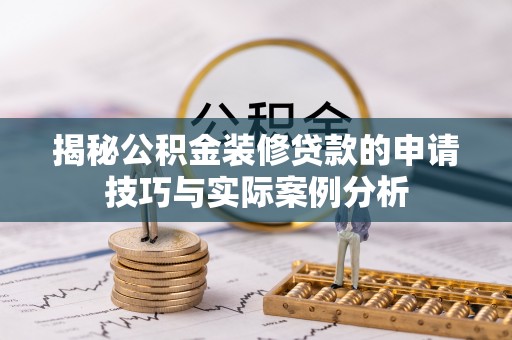 吉利揭秘公积金装修贷款的申请技巧与实际案例分析