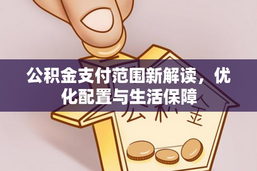 吉利公积金支付范围新解读，优化配置与生活保障