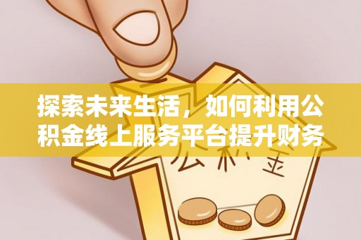 吉利探索未来生活，如何利用公积金线上服务平台提升财务效率