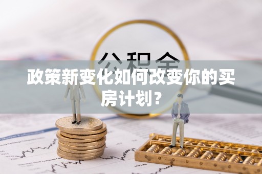 吉利政策新变化如何改变你的买房计划？