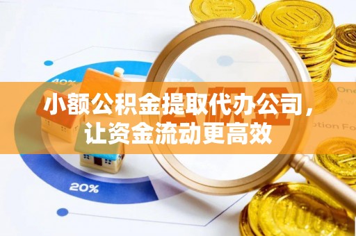 吉利小额公积金提取代办公司，让资金流动更高效