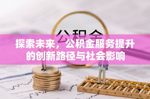 吉利探索未来，公积金服务提升的创新路径与社会影响