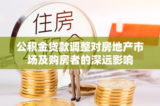 吉利公积金贷款调整对房地产市场及购房者的深远影响
